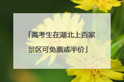 高考生在湖北上百家景区可免票或半价