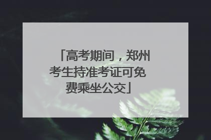 高考期间，郑州考生持准考证可免费乘坐公交