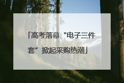 高考落幕“电子三件套”掀起采购热潮