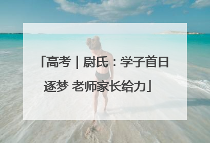高考｜尉氏：学子首日逐梦 老师家长给力