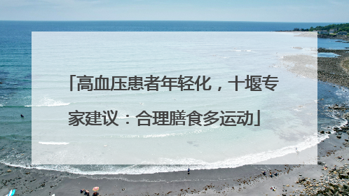 高血压患者年轻化，十堰专家建议：合理膳食多运动