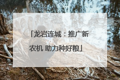 龙岩连城：推广新农机 助力种好粮