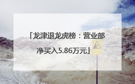 龙津退龙虎榜：营业部净买入5.86万元