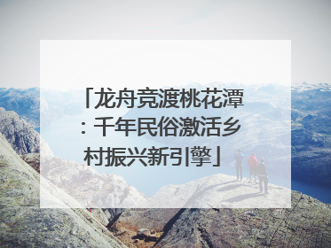 龙舟竞渡桃花潭：千年民俗激活乡村振兴新引擎