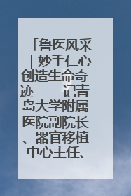 鲁医风采｜妙手仁心创造生命奇迹——记青岛大学附属医院副院长、器官移植中心主任、主任医师蔡金贞