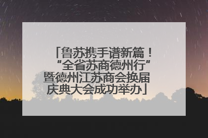 鲁苏携手谱新篇！“全省苏商德州行”暨德州江苏商会换届庆典大会成功举办