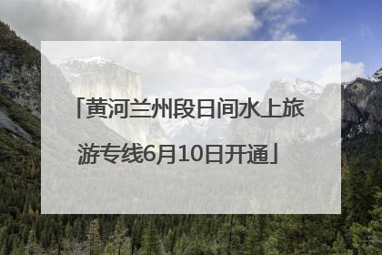 黄河兰州段日间水上旅游专线6月10日开通