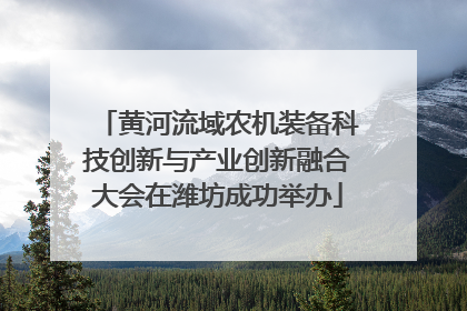 黄河流域农机装备科技创新与产业创新融合大会在潍坊成功举办