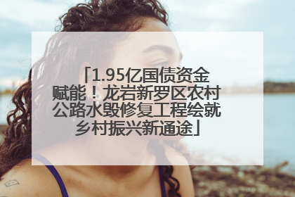 1.95亿国债资金赋能！龙岩新罗区农村公路水毁修复工程绘就乡村振兴新通途