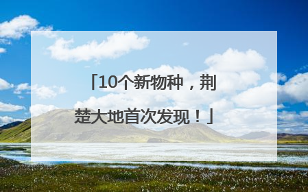 10个新物种，荆楚大地首次发现！