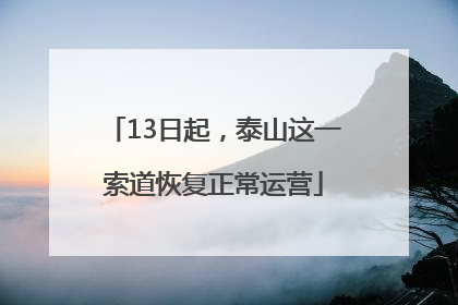 13日起，泰山这一索道恢复正常运营