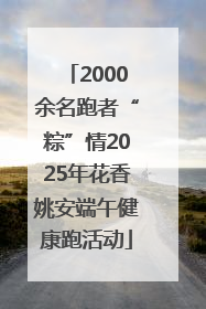 2000余名跑者“粽”情2025年花香姚安端午健康跑活动