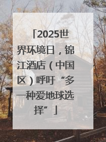 2025世界环境日，锦江酒店（中国区）呼吁“多一种爱地球选择”