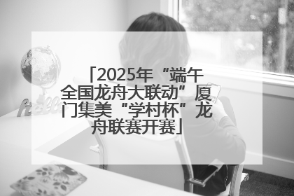 2025年“端午全国龙舟大联动”厦门集美“学村杯”龙舟联赛开赛