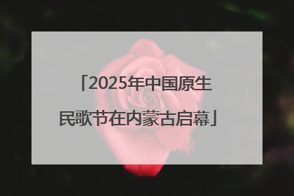 2025年中国原生民歌节在内蒙古启幕