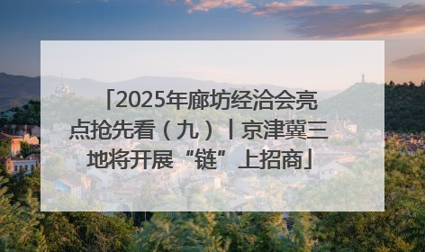 2025年廊坊经洽会亮点抢先看（九）丨京津冀三地将开展“链”上招商
