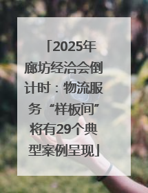 2025年廊坊经洽会倒计时：物流服务“样板间”将有29个典型案例呈现