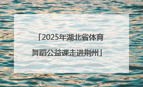2025年湖北省体育舞蹈公益课走进荆州