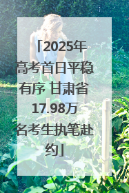2025年高考首日平稳有序 甘肃省17.98万名考生执笔赴约