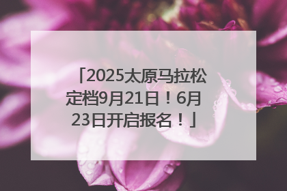 2025太原马拉松定档9月21日！6月23日开启报名！