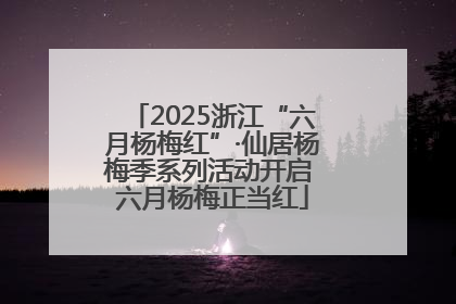 2025浙江“六月杨梅红”·仙居杨梅季系列活动开启 六月杨梅正当红