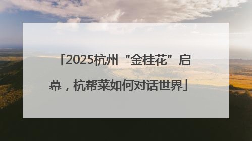 2025杭州“金桂花”启幕，杭帮菜如何对话世界