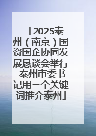 2025泰州（南京）国资国企协同发展恳谈会举行 泰州市委书记用三个关键词推介泰州