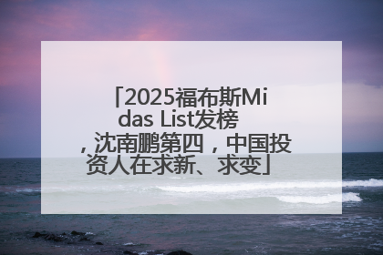 2025福布斯Midas List发榜，沈南鹏第四，中国投资人在求新、求变