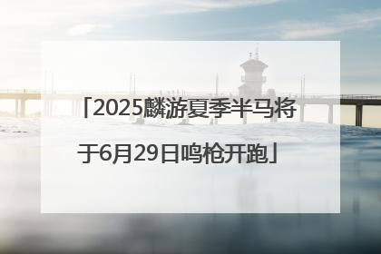 2025麟游夏季半马将于6月29日鸣枪开跑