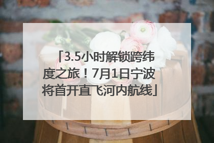 3.5小时解锁跨纬度之旅！7月1日宁波将首开直飞河内航线