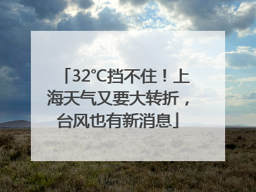 32℃挡不住！上海天气又要大转折，台风也有新消息