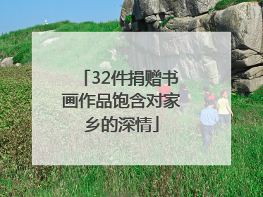 32件捐赠书画作品饱含对家乡的深情