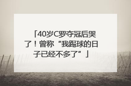 40岁C罗夺冠后哭了！曾称“我踢球的日子已经不多了”