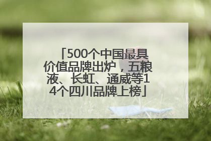 500个中国最具价值品牌出炉，五粮液、长虹、通威等14个四川品牌上榜