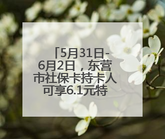 5月31日-6月2日，东营市社保卡持卡人可享6.1元特惠观影