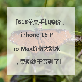 618苹果手机降价，iPhone 16 Pro Max价格大跳水，果粉终于等到了