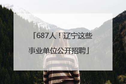 687人！辽宁这些事业单位公开招聘