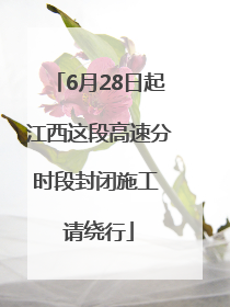 6月28日起江西这段高速分时段封闭施工 请绕行