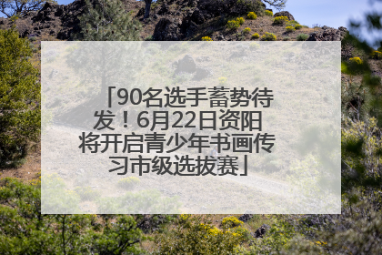90名选手蓄势待发！6月22日资阳将开启青少年书画传习市级选拔赛