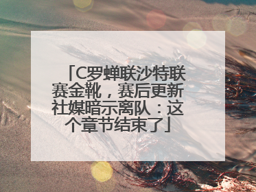 C罗蝉联沙特联赛金靴，赛后更新社媒暗示离队：这个章节结束了