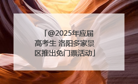 @2025年应届高考生 洛阳多家景区推出免门票活动