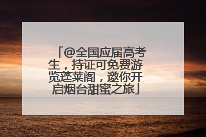@全国应届高考生，持证可免费游览蓬莱阁，邀你开启烟台甜蜜之旅