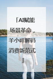 AI赋能场景革命，羊小咩解码消费新范式