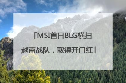 MSI首日BLG横扫越南战队，取得开门红